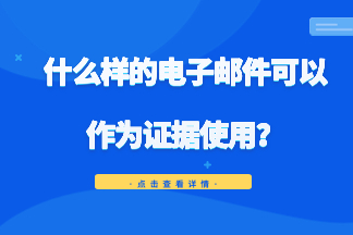 什么样的电子邮件可以作为证据使用？一文讲清