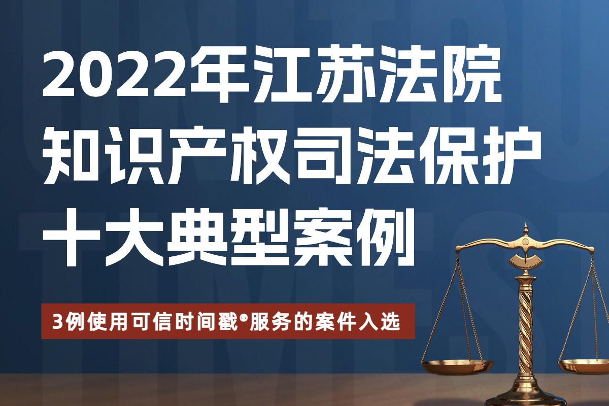 3例！使用可信时间戳服务的案件入选2022年度江苏法院知识产权司法保护十大典型案例