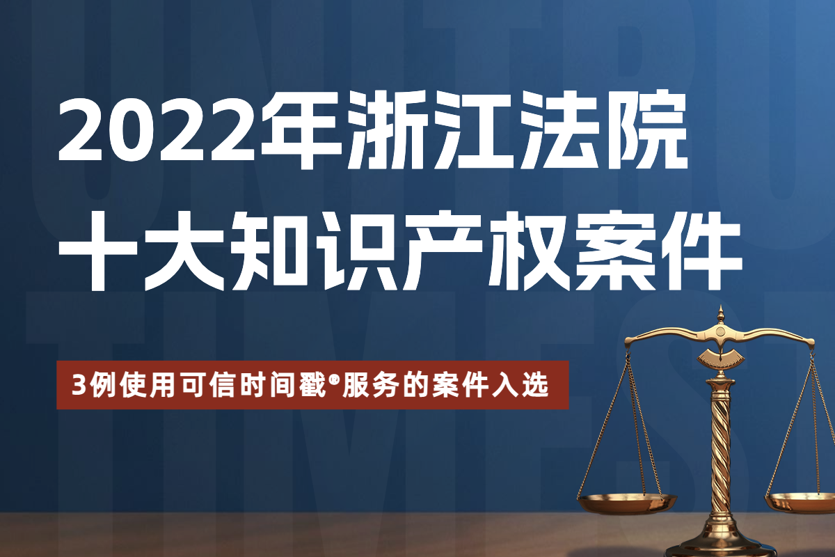 3例！使用可信时间戳服务的案件入选2022年度浙江法院十大知识产权案件